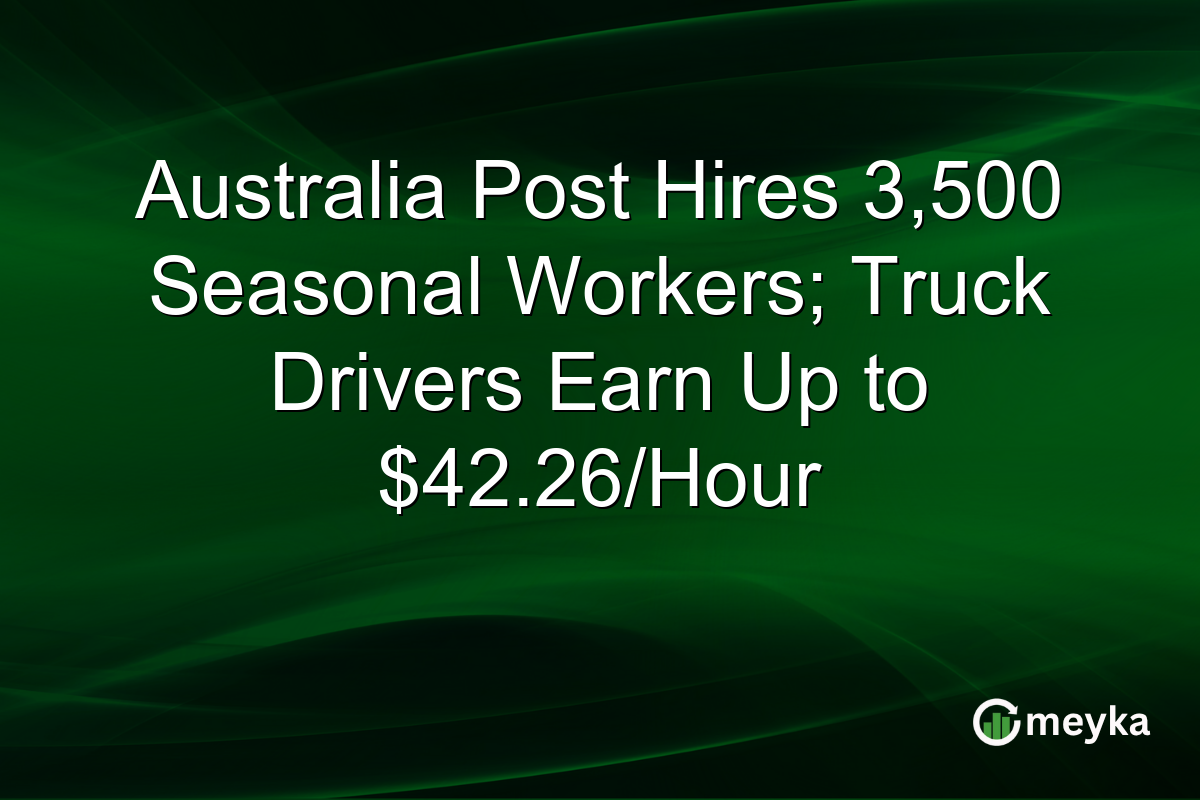 Australia Post Hires 3,500 Seasonal Workers; Truck Drivers Earn Up to $42.26/Hour