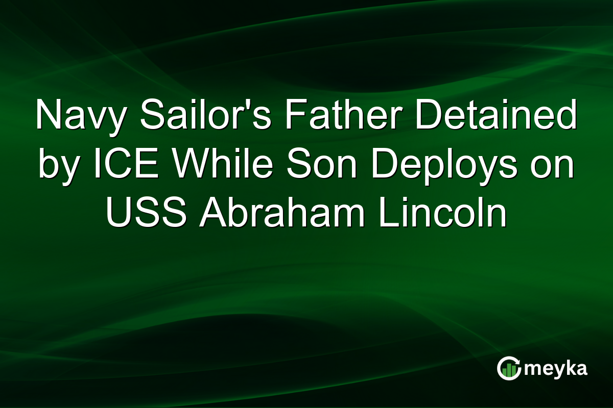 Navy Sailor’s Father Detained by ICE While Son Deploys on USS Abraham Lincoln