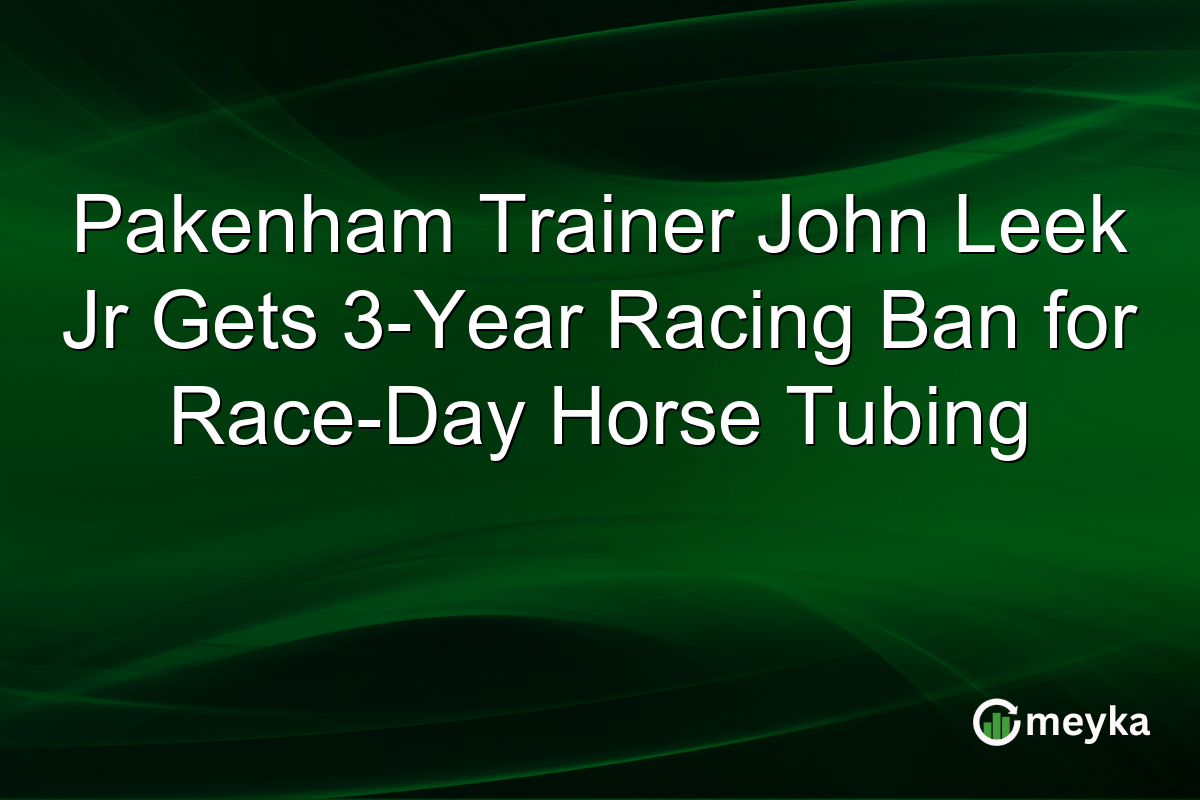 Pakenham Trainer John Leek Jr Gets 3-Year Racing Ban for Race-Day Horse Tubing