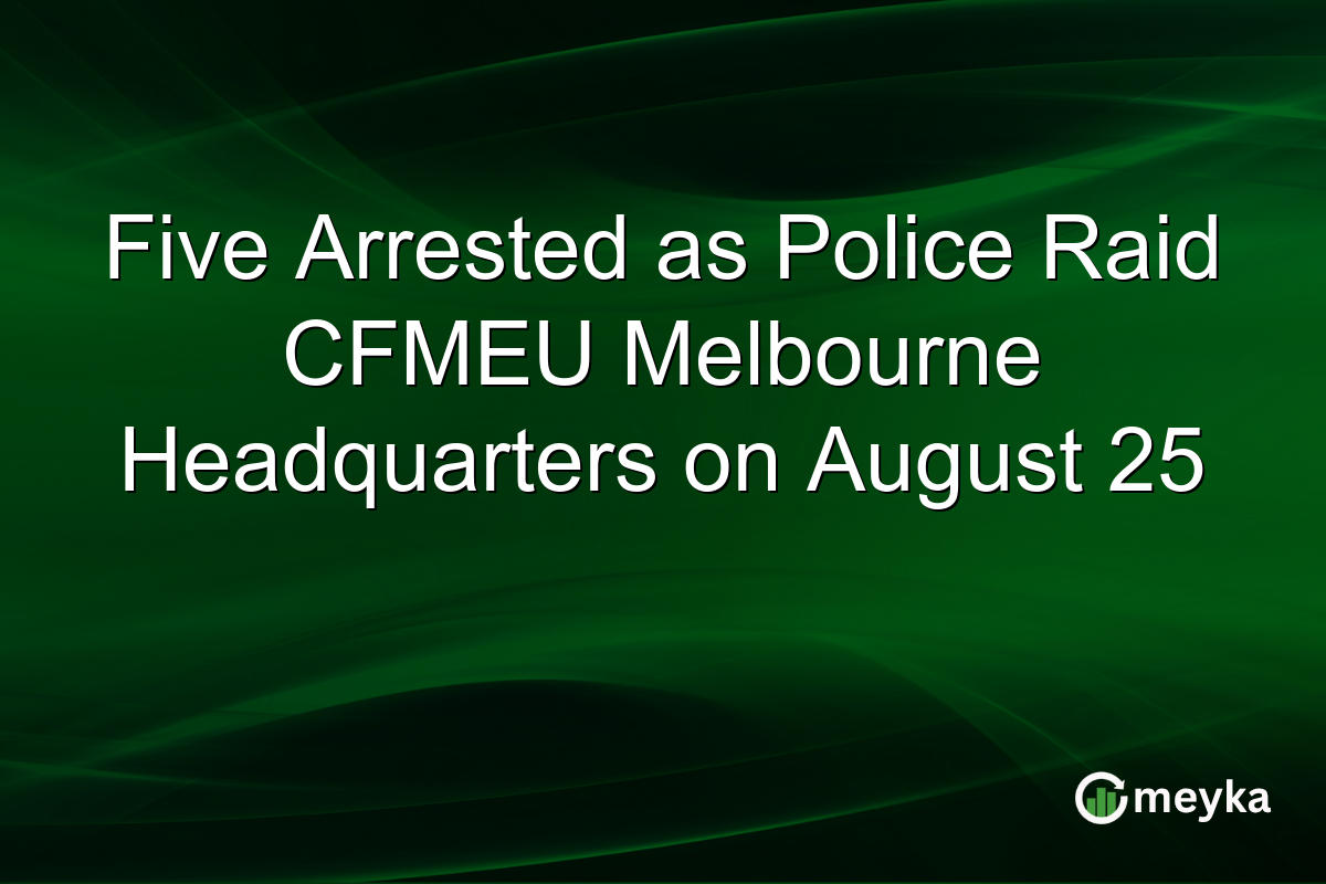 Five Arrested as Police Raid CFMEU Melbourne Headquarters on August 25
