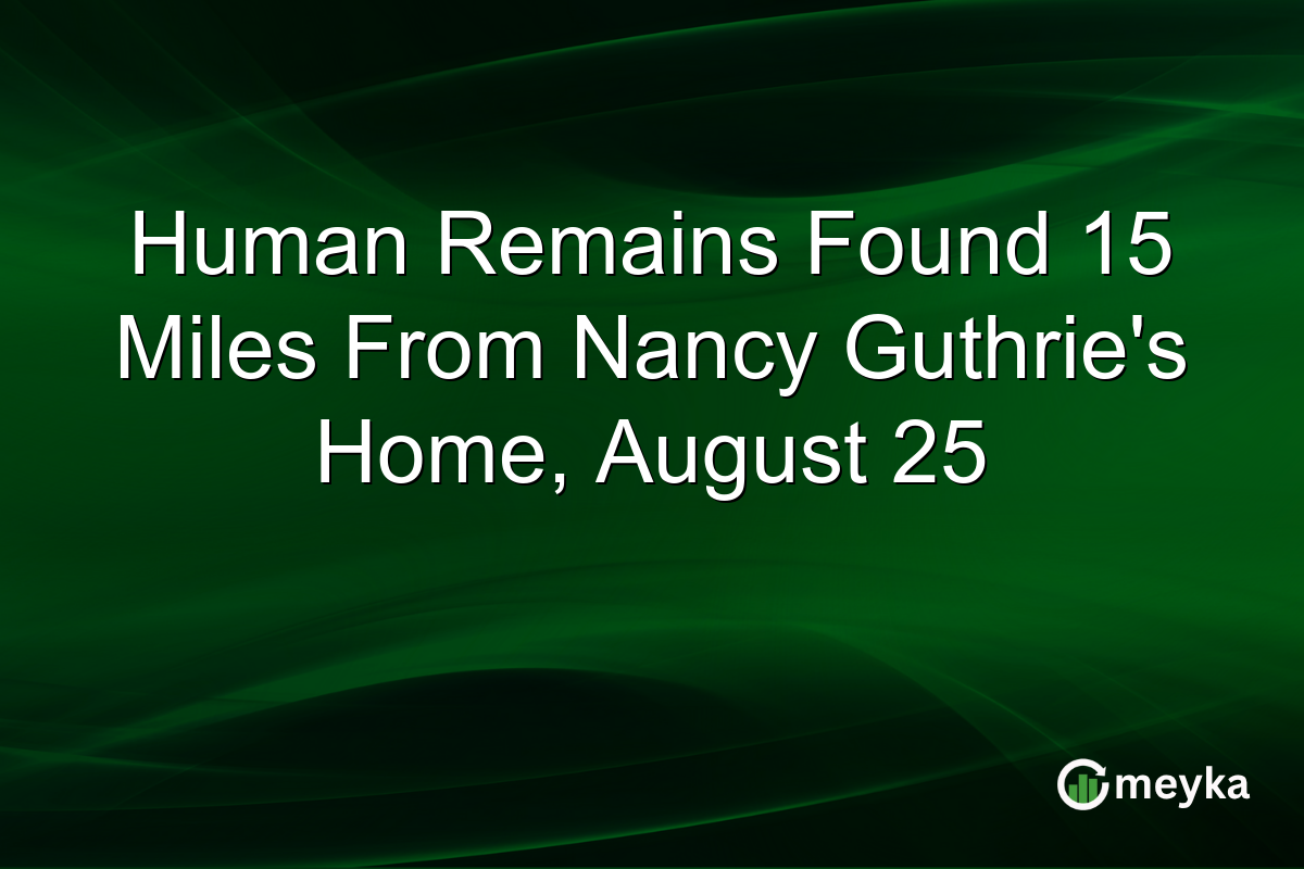 Human Remains Found 15 Miles From Nancy Guthrie’s Home, August 25