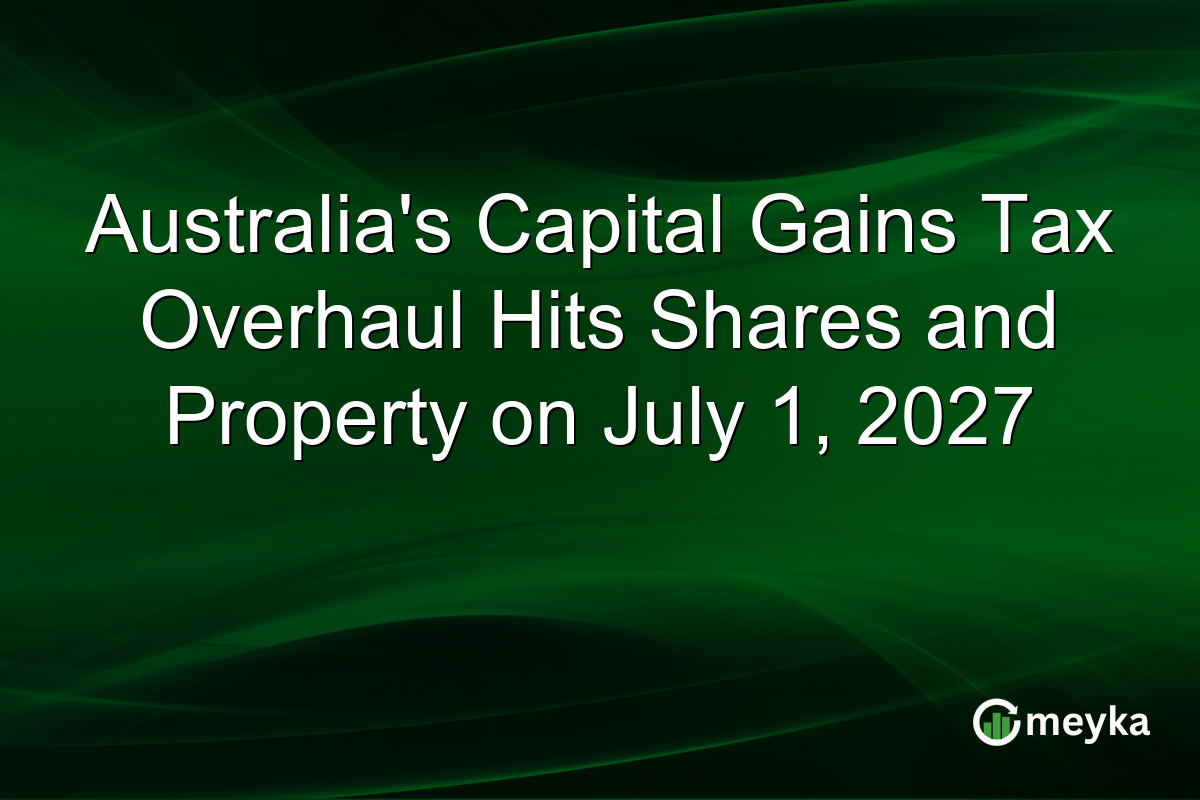 Australia’s Capital Gains Tax Overhaul Hits Shares and Property on July 1, 2027