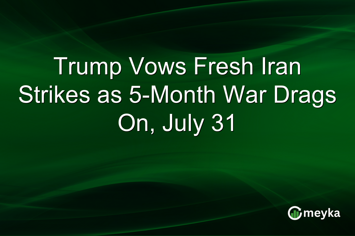Trump Vows Fresh Iran Strikes as 5-Month War Drags On, July 31