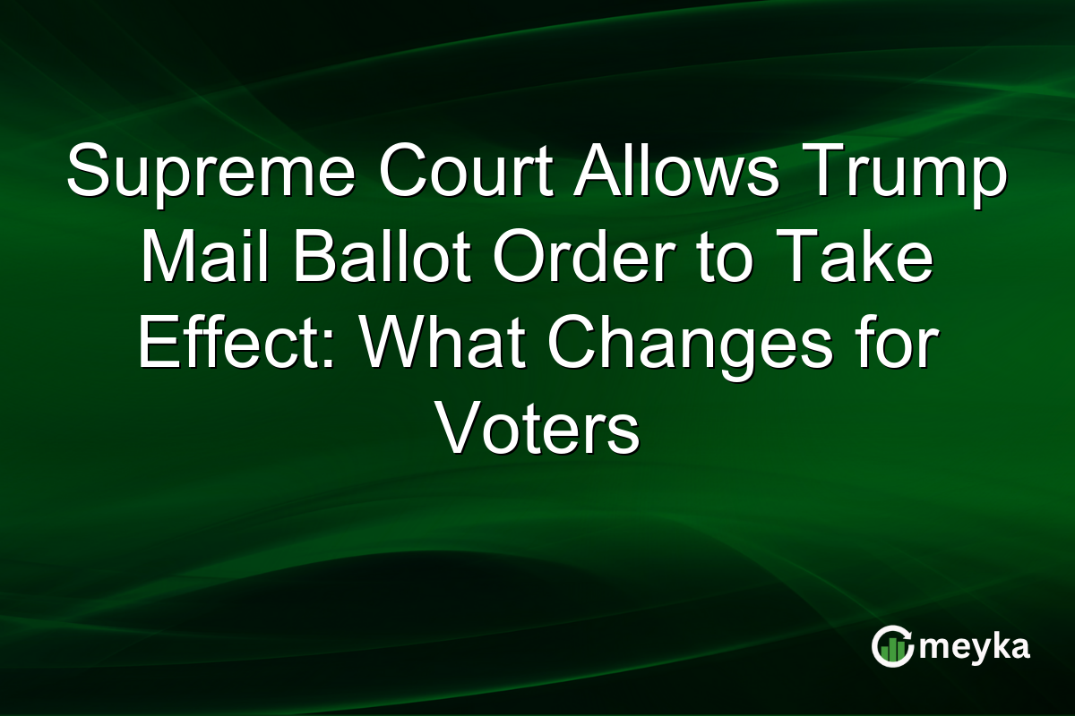 Supreme Court Allows Trump Mail Ballot Order to Take Effect: What Changes for Voters