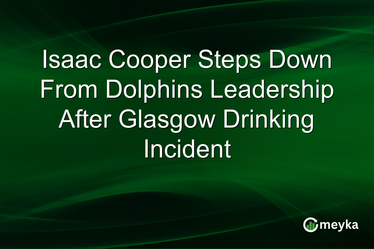 Isaac Cooper Steps Down From Dolphins Leadership After Glasgow Drinking Incident