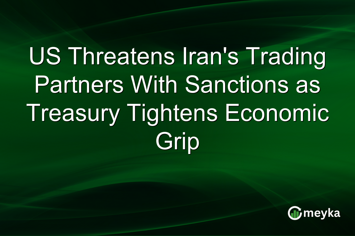 US Threatens Iran’s Trading Partners With Sanctions as Treasury Tightens Economic Grip