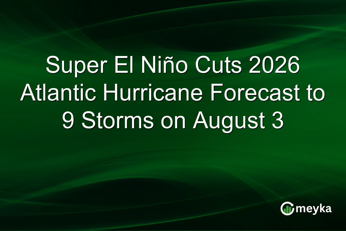 Super El Niño Cuts 2026 Atlantic Hurricane Forecast to 9 Storms on August 3