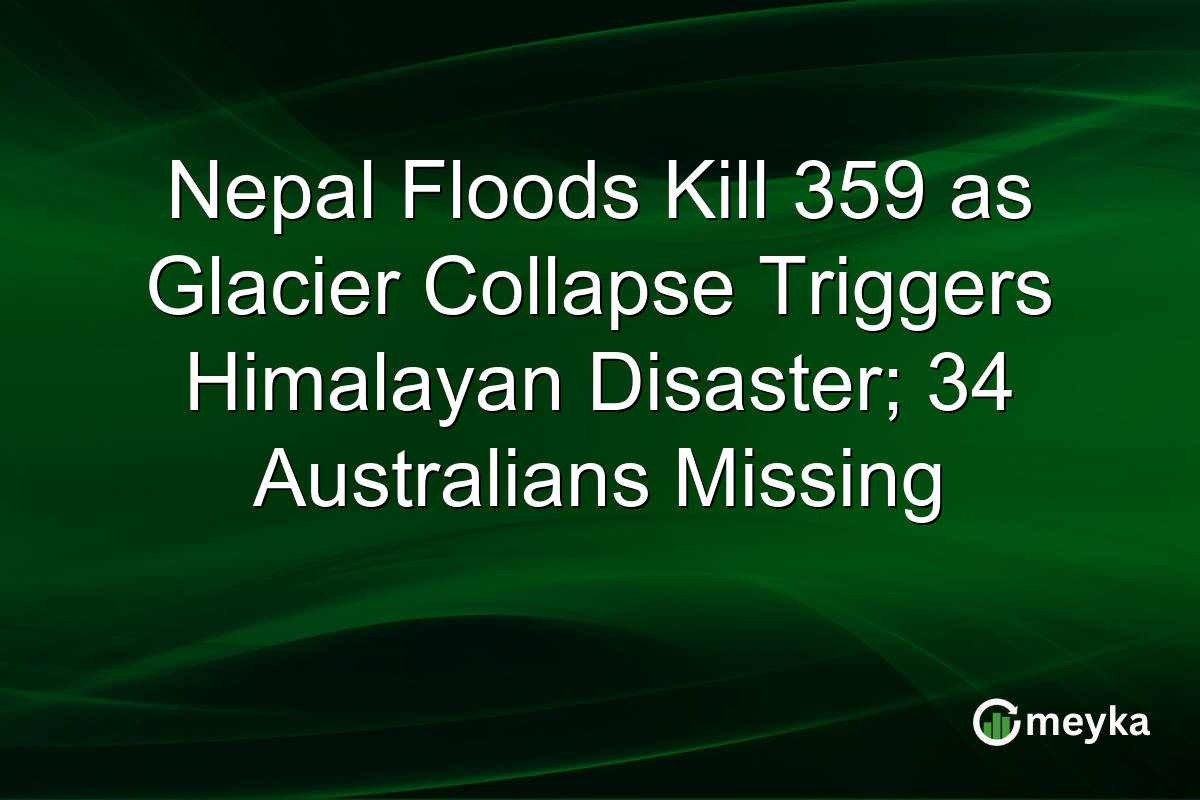Nepal Floods Kill 359 as Glacier Collapse Triggers Himalayan Disaster; 34 Australians Missing