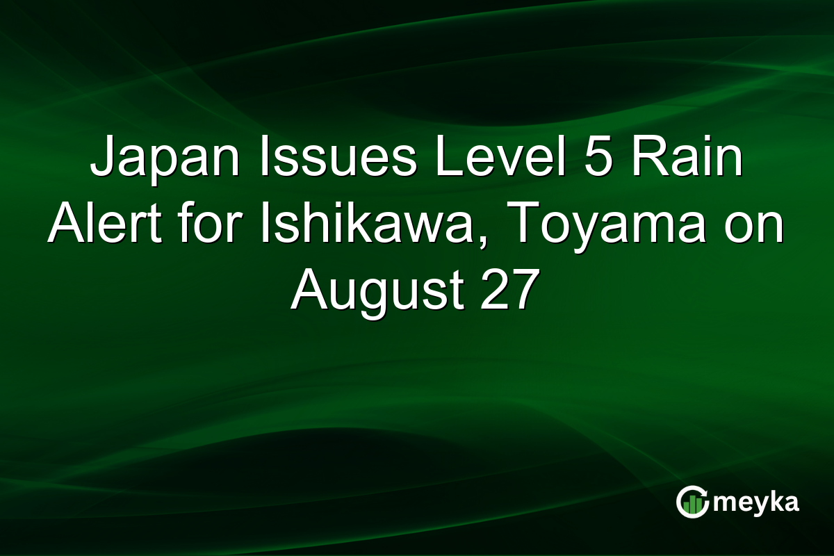 Japan Issues Level 5 Rain Alert for Ishikawa, Toyama on August 27