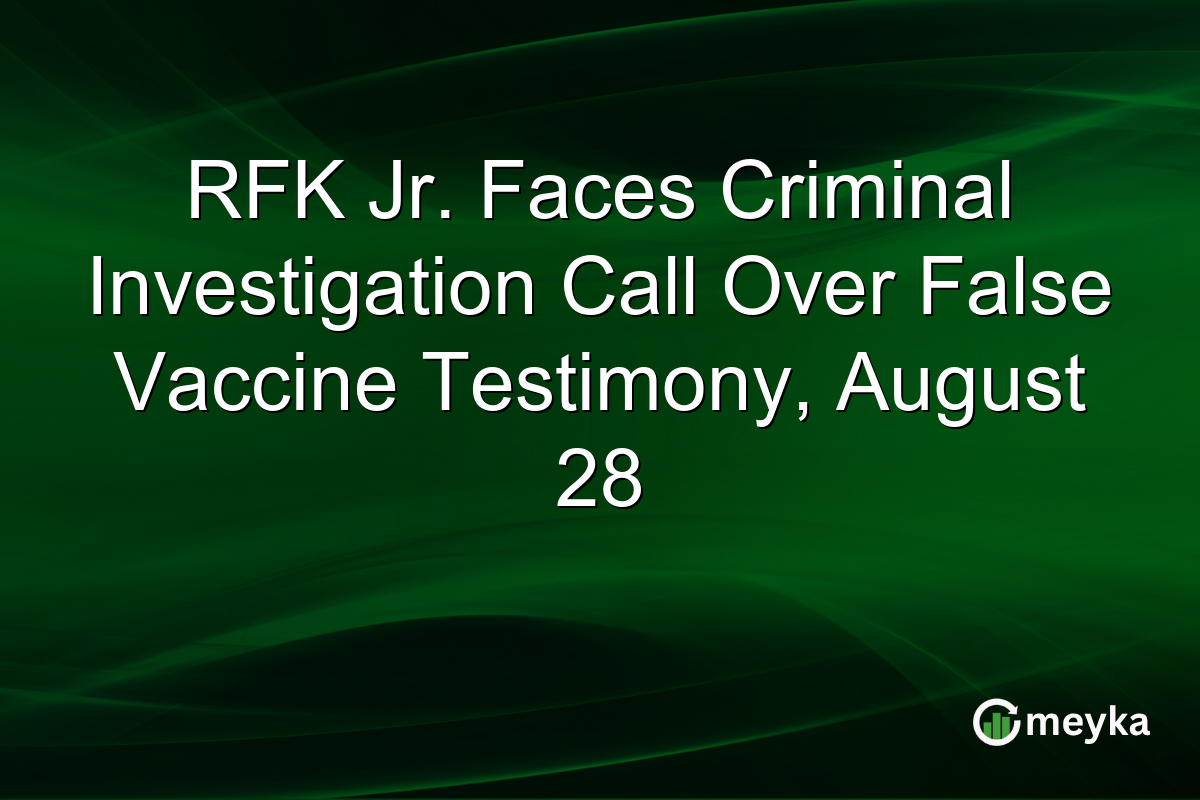 RFK Jr. Faces Criminal Investigation Call Over False Vaccine Testimony, August 28
