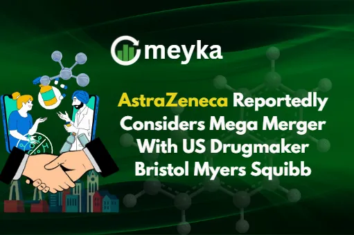 AstraZeneca Reportedly Considers Mega Merger With US Drugmaker Bristol Myers Squibb