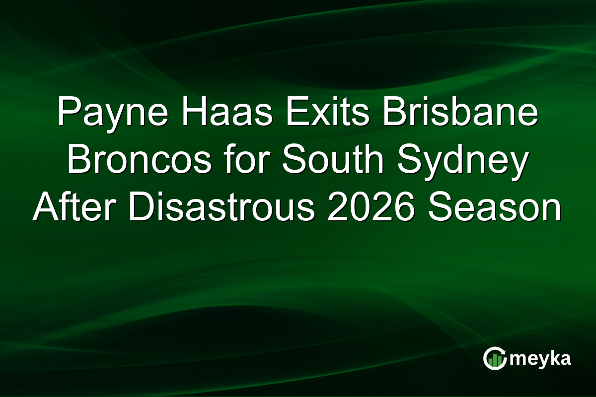 Payne Haas Exits Brisbane Broncos for South Sydney After Disastrous 2026 Season