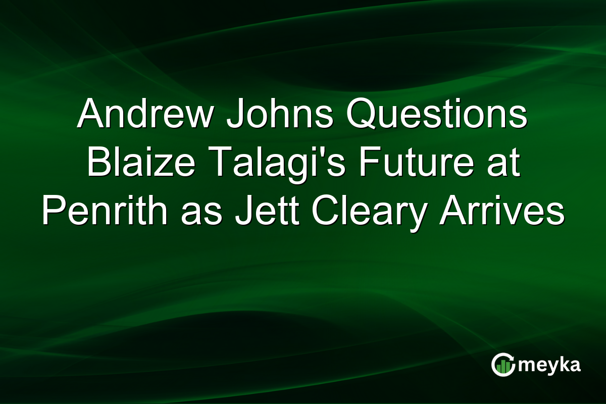 Andrew Johns Questions Blaize Talagi’s Future at Penrith as Jett Cleary Arrives