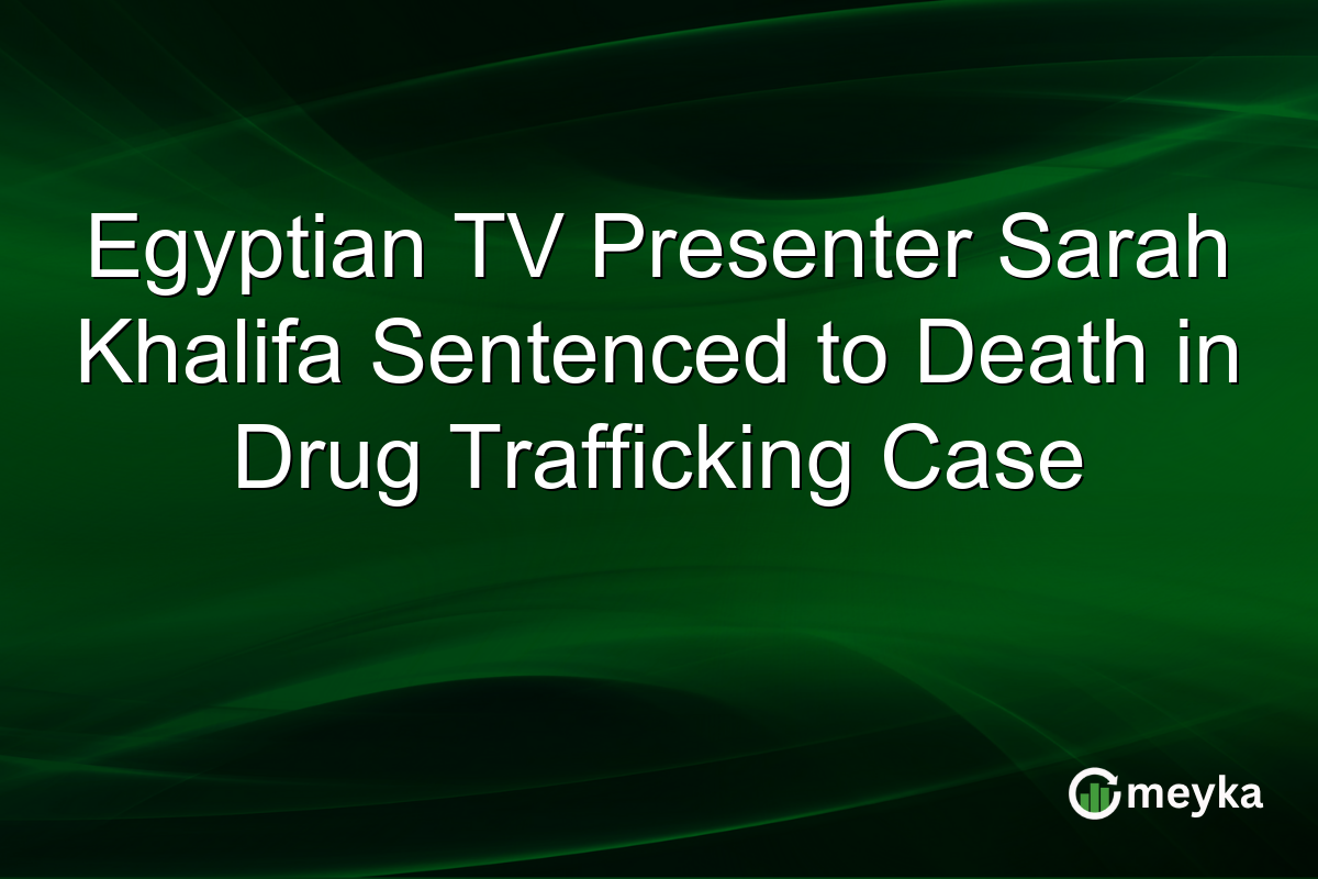 Egyptian TV Presenter Sarah Khalifa Sentenced to Death in Drug Trafficking Case