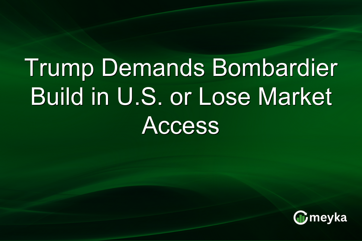 Trump Demands Bombardier Build in U.S. or Lose Market Access