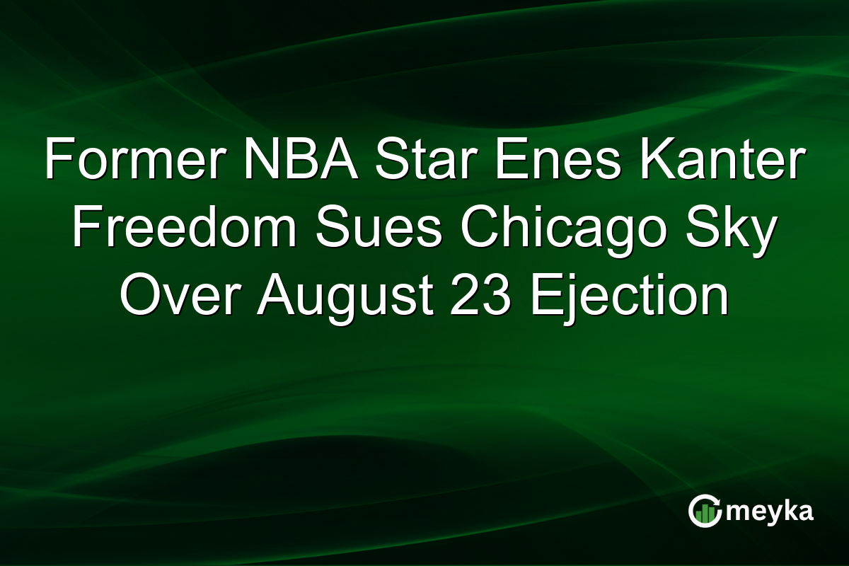 Former NBA Star Enes Kanter Freedom Sues Chicago Sky Over August 23 Ejection