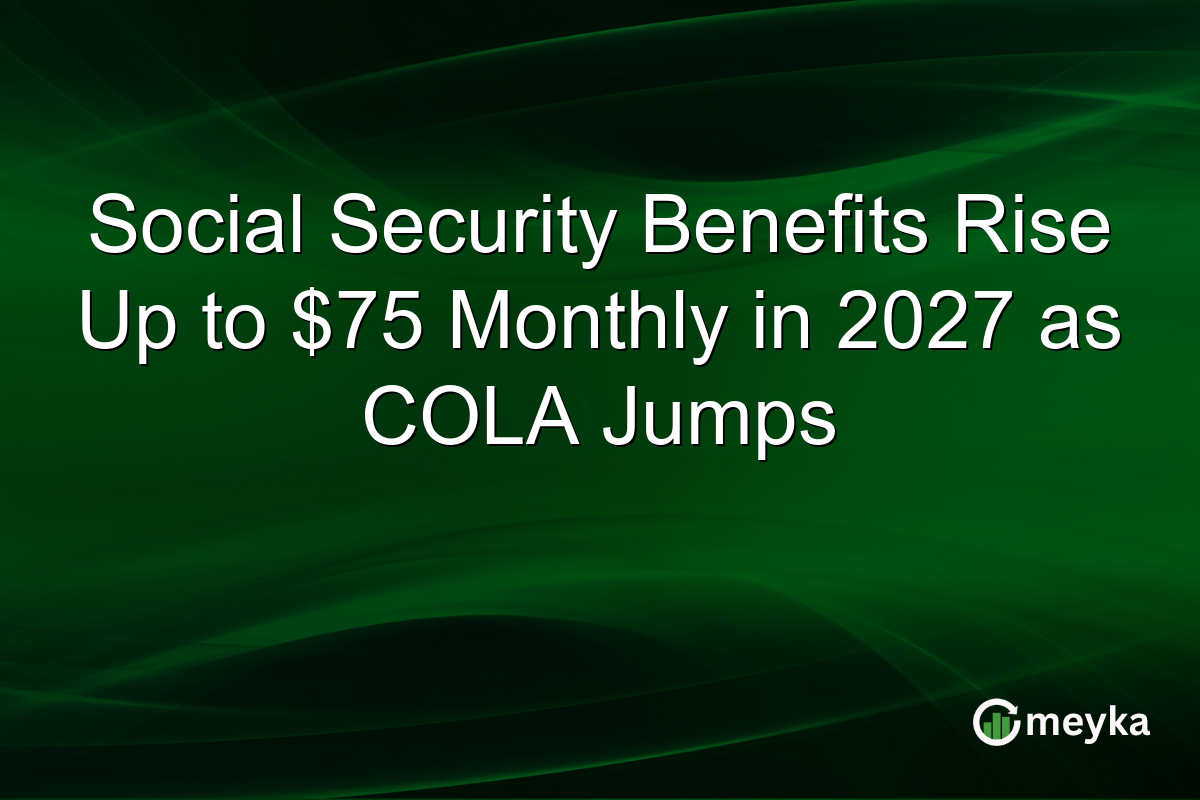 Social Security Benefits Rise Up to $75 Monthly in 2027 as COLA Jumps