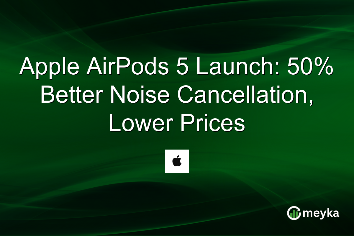 Apple AirPods 5 Launch: 50% Better Noise Cancellation, Lower Prices