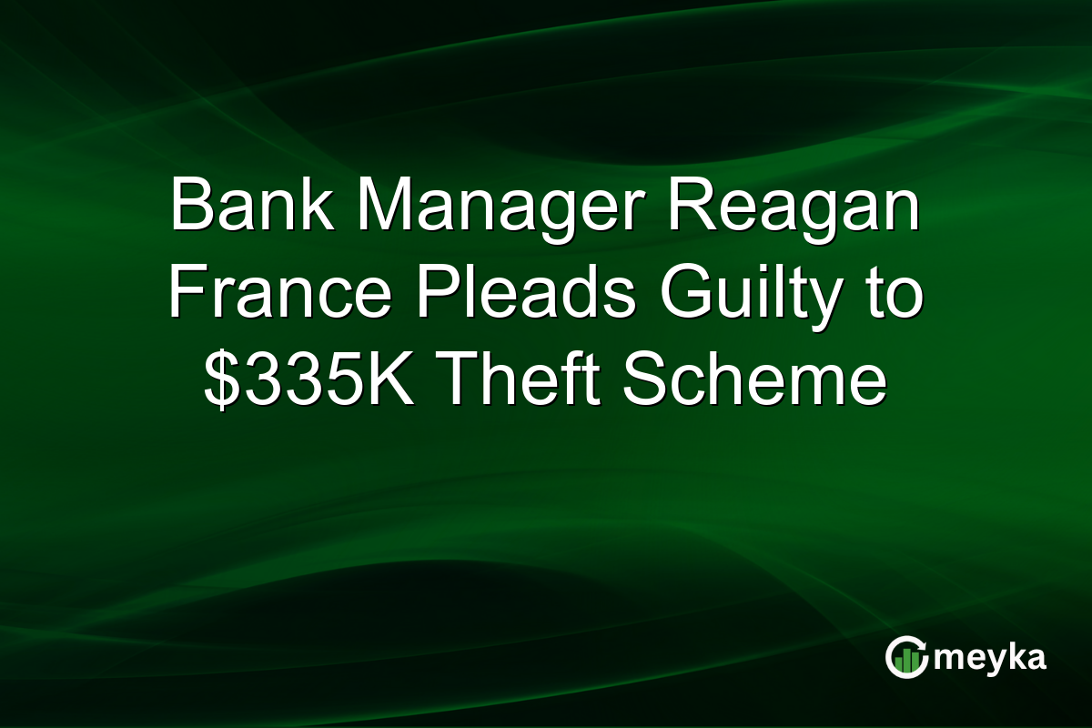 Bank Manager Reagan France Pleads Guilty to $335K Theft Scheme