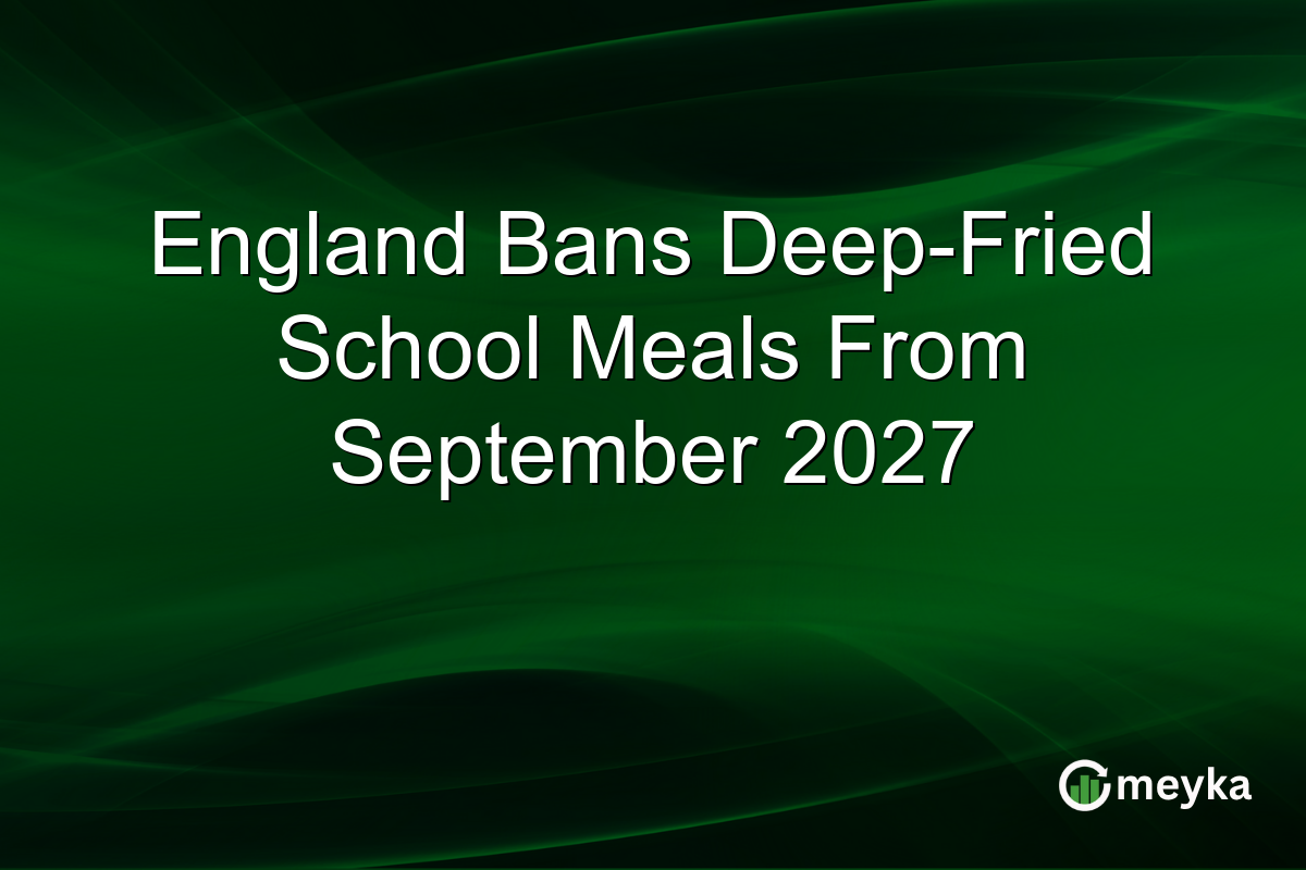 England Bans Deep-Fried School Meals From September 2027