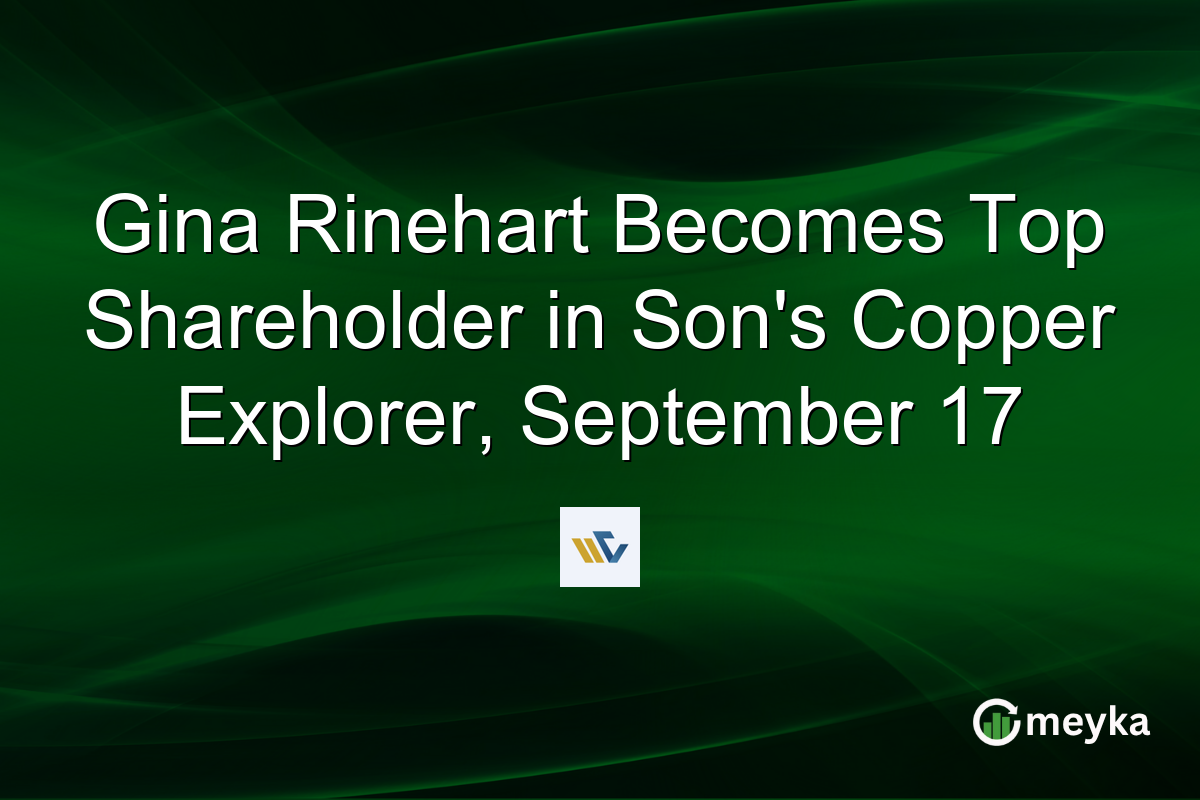 Gina Rinehart Becomes Top Shareholder in Son’s Copper Explorer, September 17