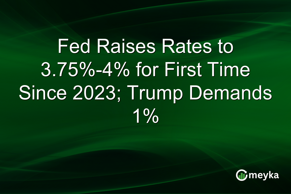 Fed Raises Rates to 3.75%-4% for First Time Since 2023; Trump Demands 1%