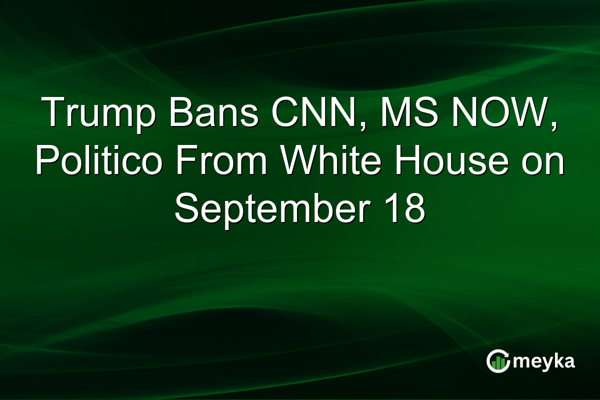 Trump Bans CNN, MS NOW, Politico From White House on September 18