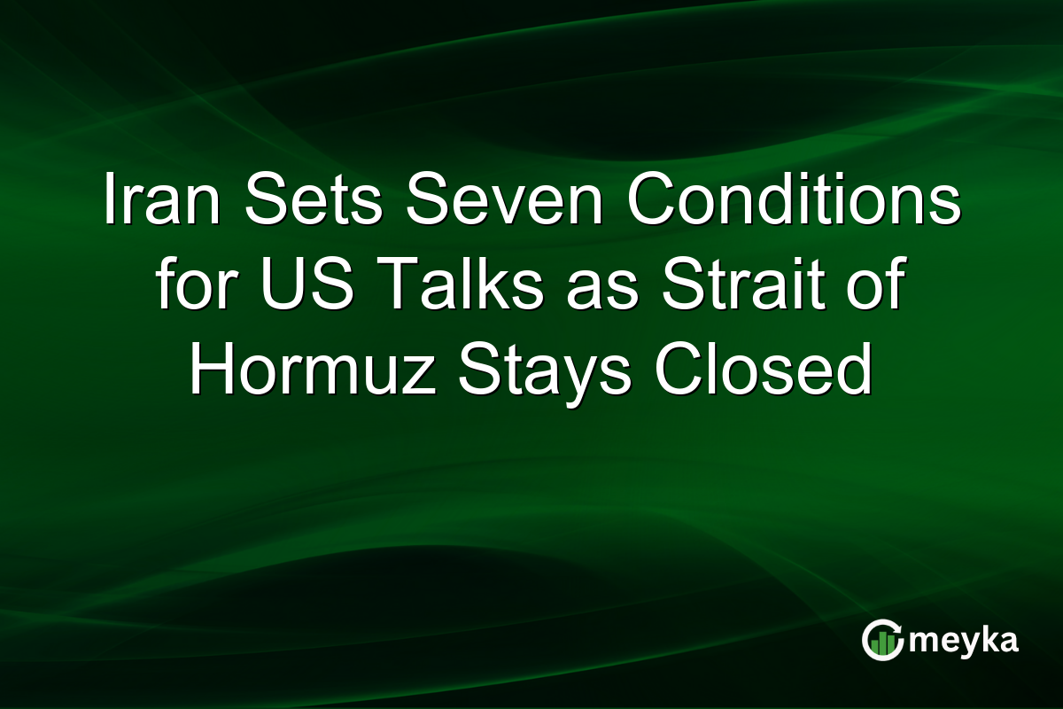 Iran Sets Seven Conditions for US Talks as Strait of Hormuz Stays Closed