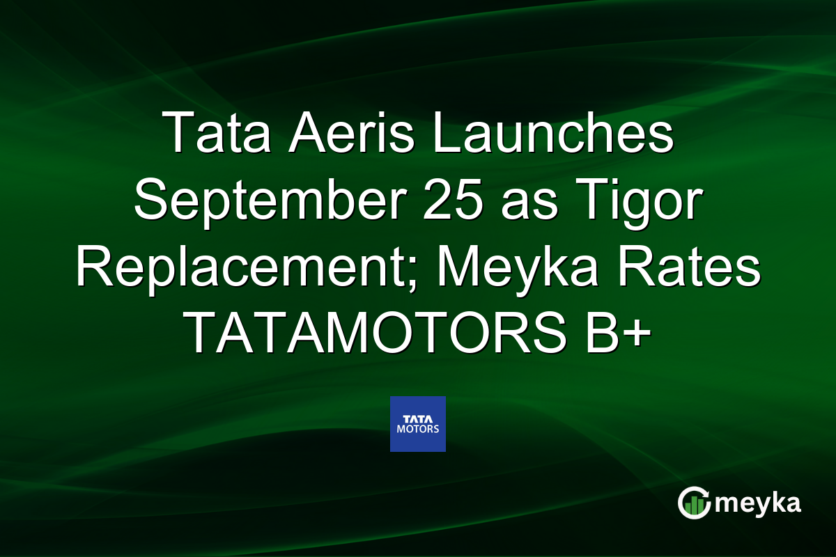 Tata Aeris Launches September 25 as Tigor Replacement; Meyka Rates TATAMOTORS B+