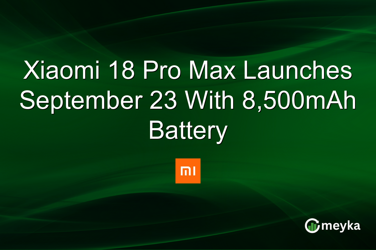 Xiaomi 18 Pro Max Launches September 23 With 8,500mAh Battery