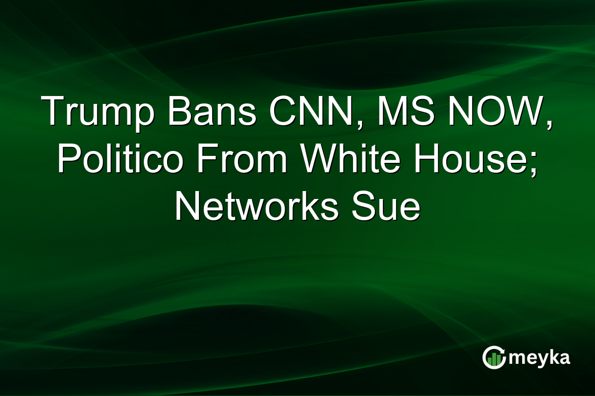 Trump Bans CNN, MS NOW, Politico From White House; Networks Sue