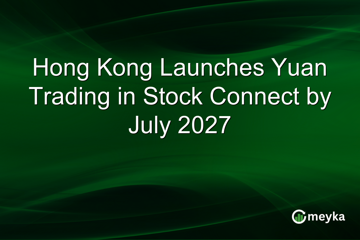 Hong Kong Launches Yuan Trading in Stock Connect by July 2027