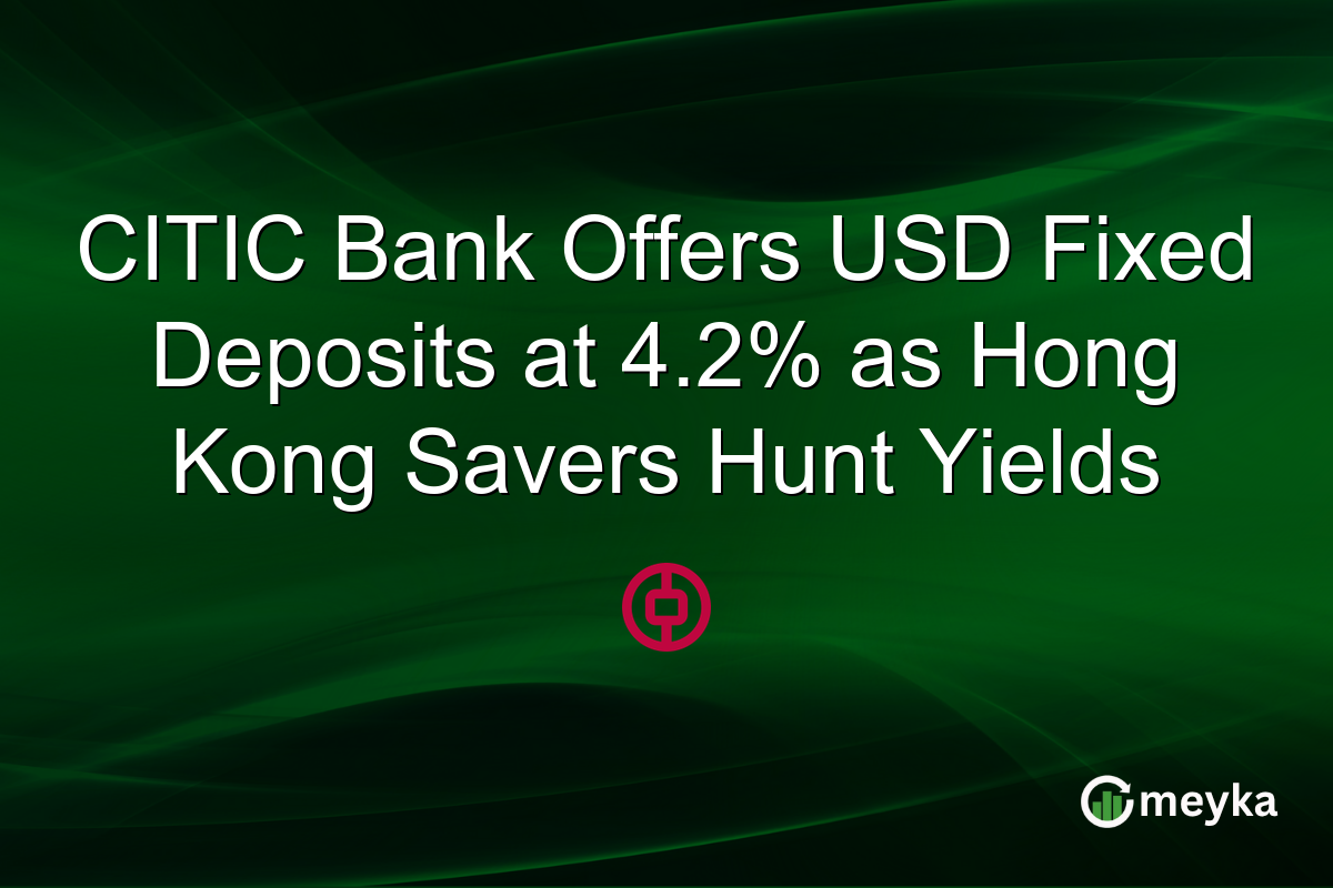 CITIC Bank Offers USD Fixed Deposits at 4.2% as Hong Kong Savers Hunt Yields