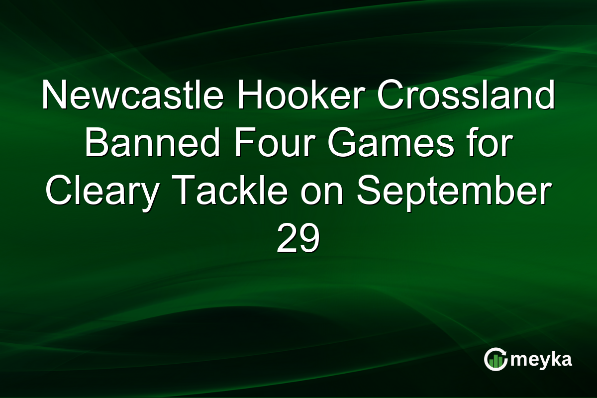 Newcastle Hooker Crossland Banned Four Games for Cleary Tackle on September 29