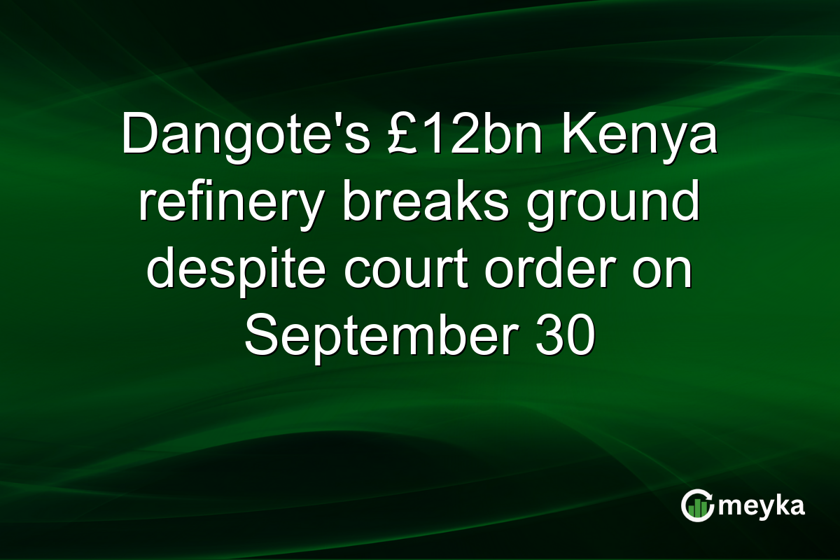 Dangote’s £12bn Kenya refinery breaks ground despite court order on September 30