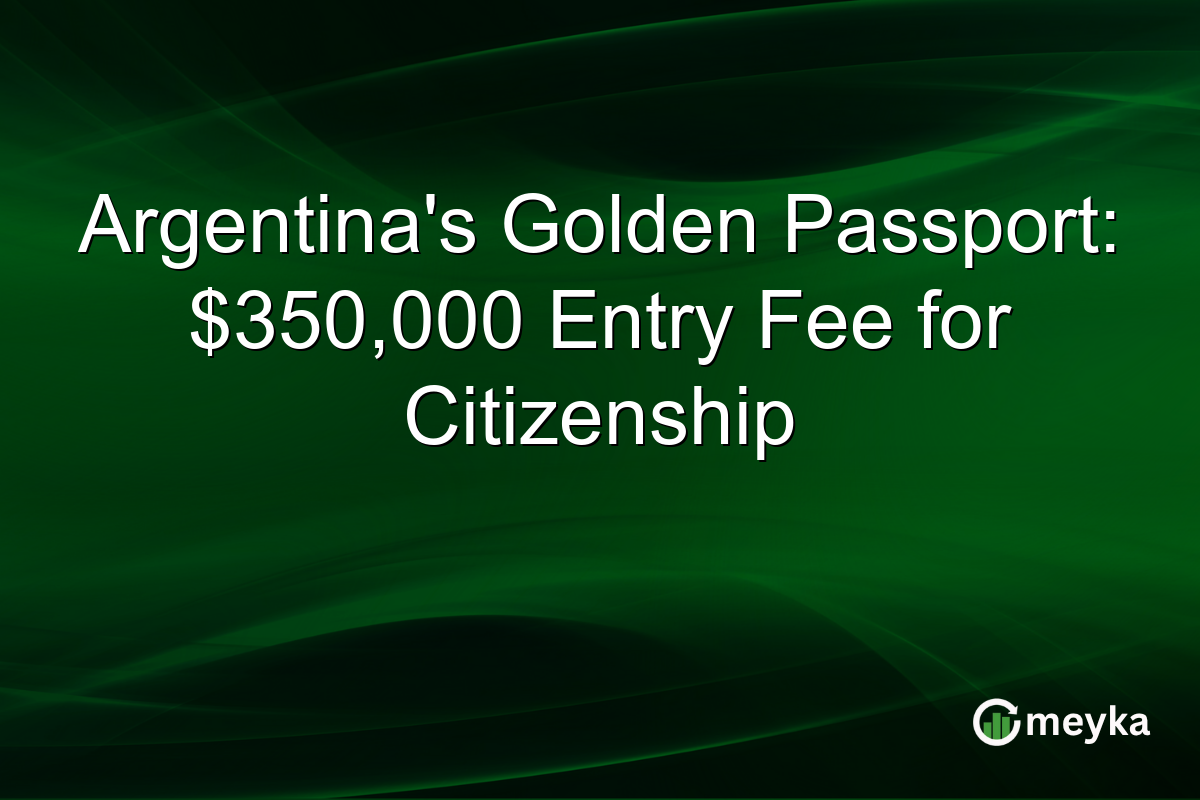 Argentina’s Golden Passport: $350,000 Entry Fee for Citizenship