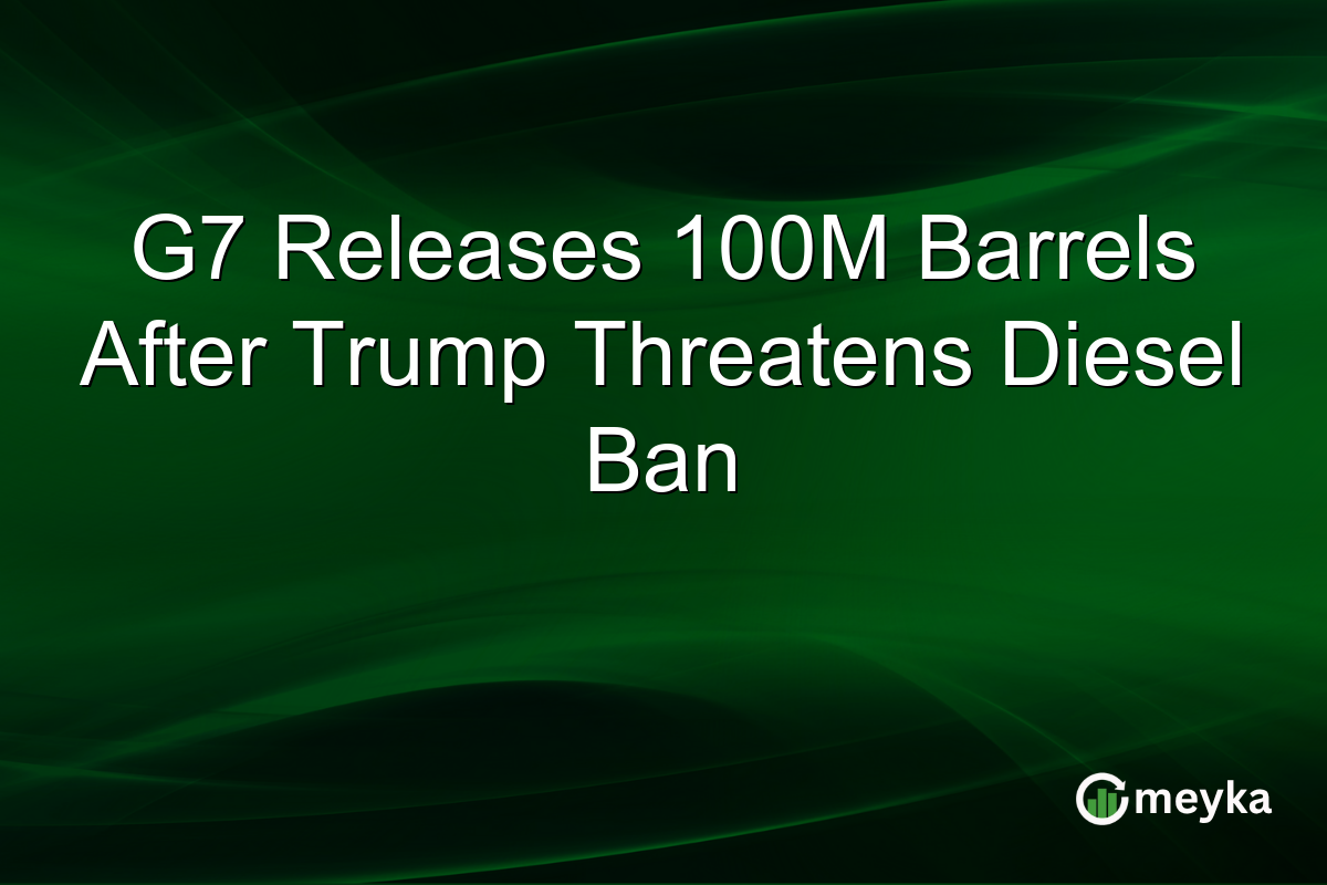 G7 Releases 100M Barrels After Trump Threatens Diesel Ban