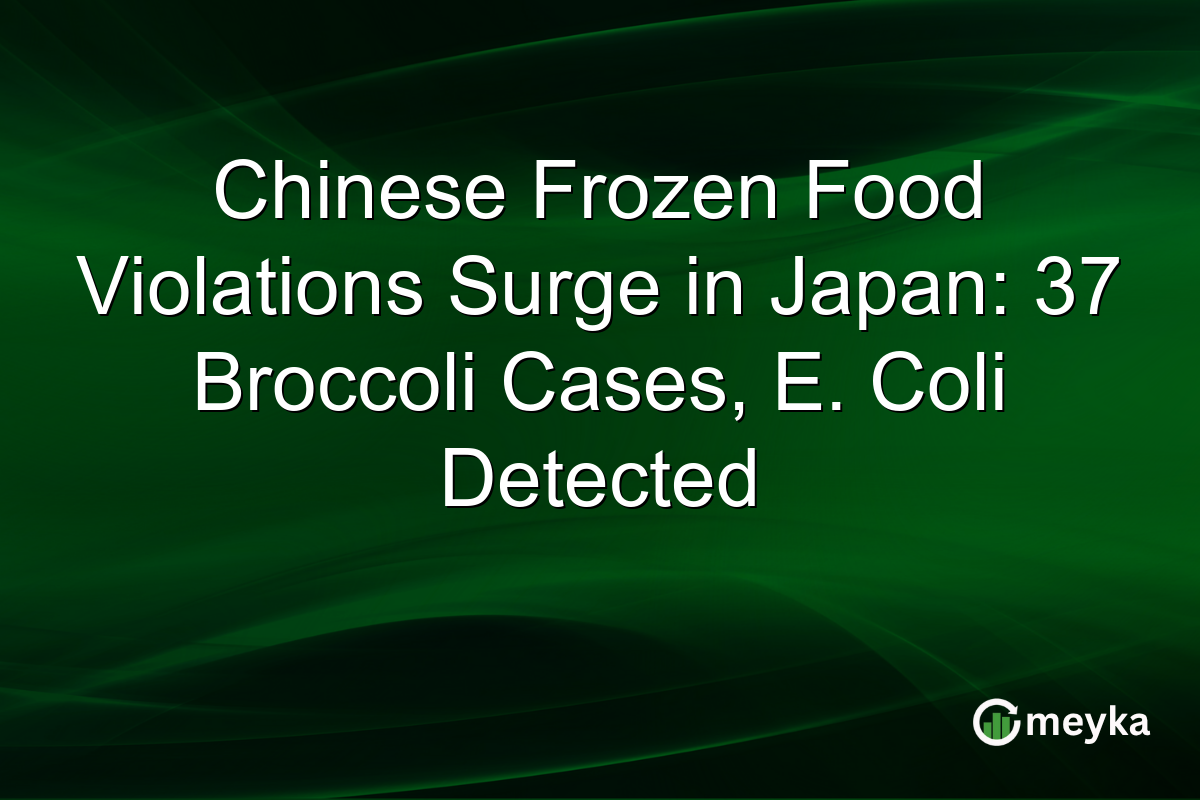 Chinese Frozen Food Violations Surge in Japan: 37 Broccoli Cases, E. Coli Detected
