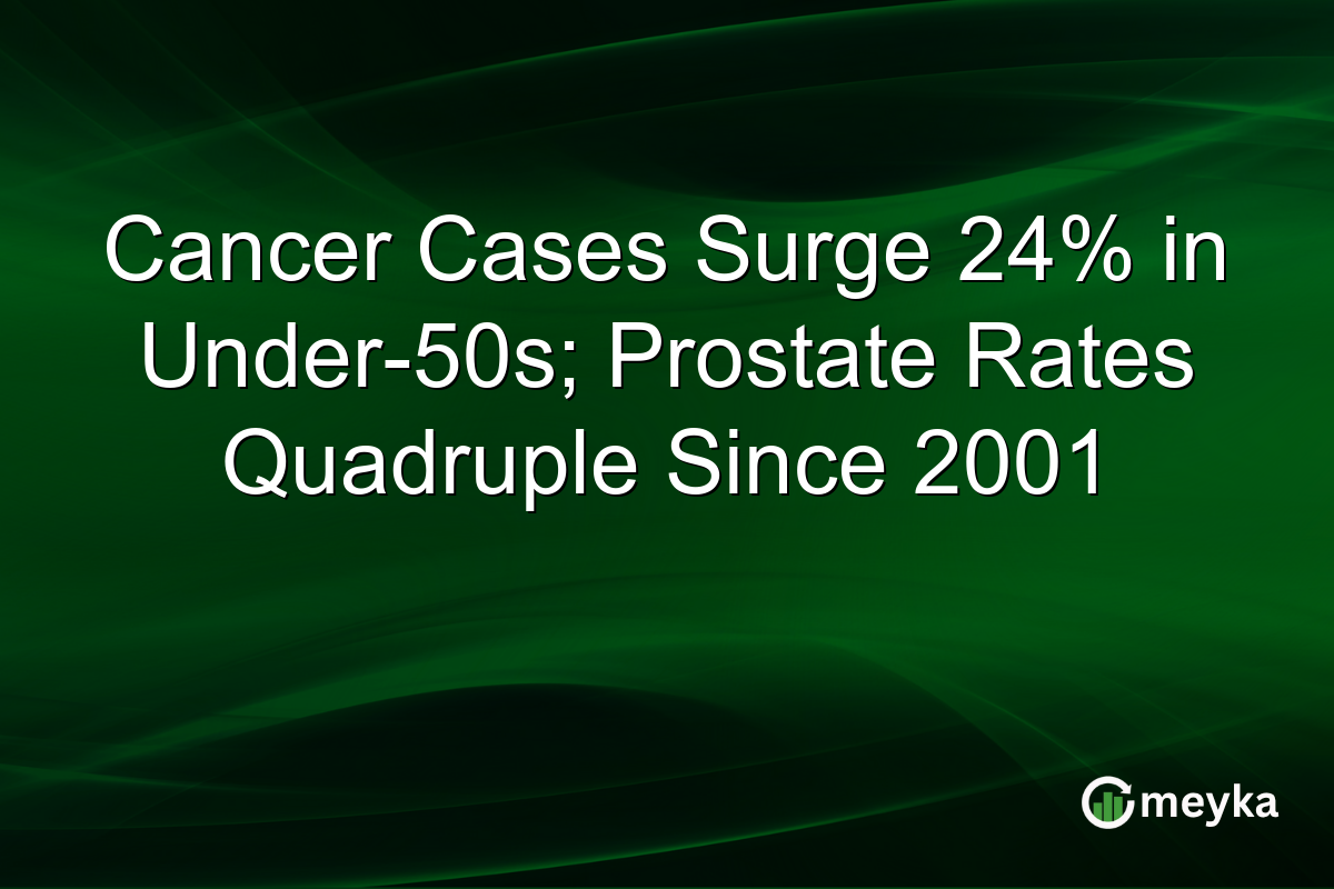 Cancer Cases Surge 24% in Under-50s; Prostate Rates Quadruple Since 2001