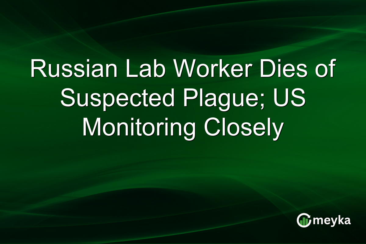 Russian Lab Worker Dies of Suspected Plague; US Monitoring Closely