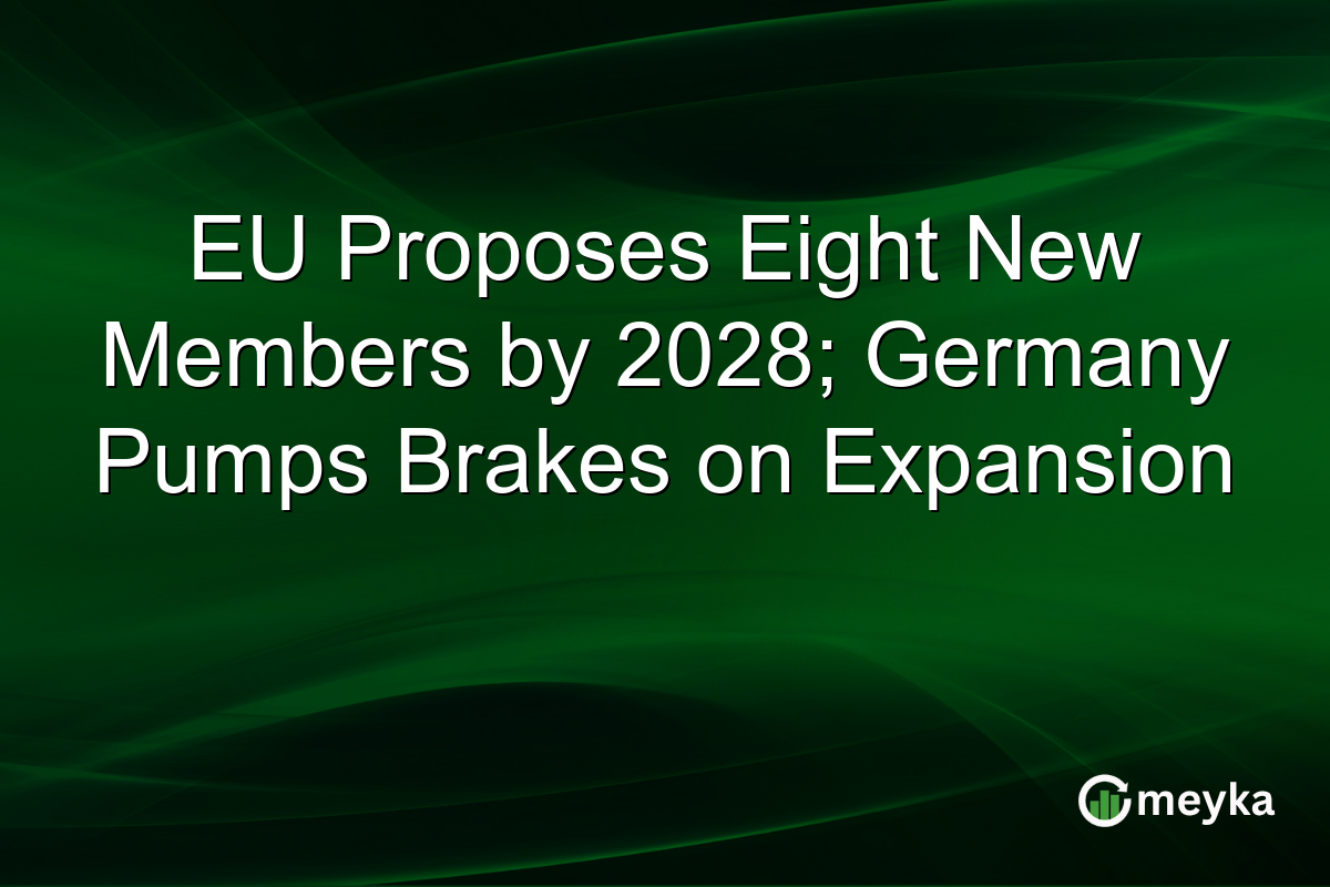 EU Proposes Eight New Members by 2028; Germany Pumps Brakes on Expansion