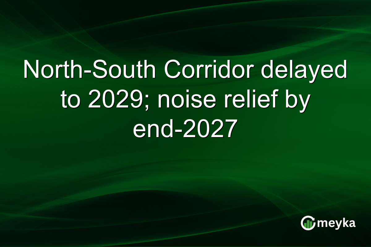 North-South Corridor delayed to 2029; noise relief by end-2027