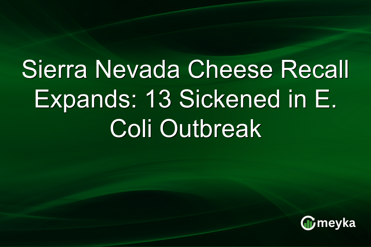 Sierra Nevada Cheese Recall Expands: 13 Sickened in E. Coli Outbreak