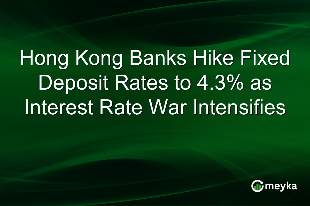 Hong Kong Banks Hike Fixed Deposit Rates to 4.3% as Interest Rate War Intensifies
