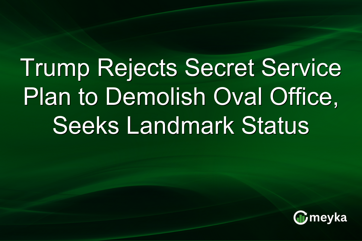 Trump Rejects Secret Service Plan to Demolish Oval Office, Seeks Landmark Status
