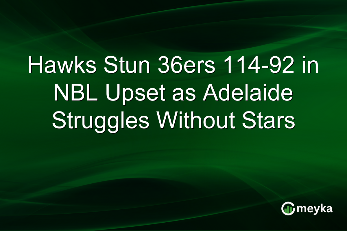 Hawks Stun 36ers 114-92 in NBL Upset as Adelaide Struggles Without Stars
