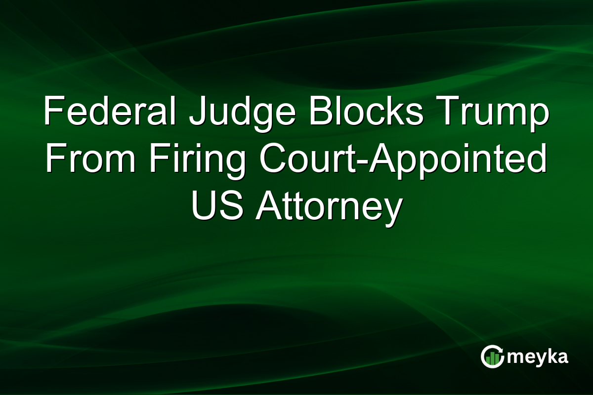 Federal Judge Blocks Trump From Firing Court-Appointed US Attorney